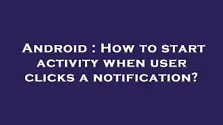 Android : How to start activity when user clicks a notification?
