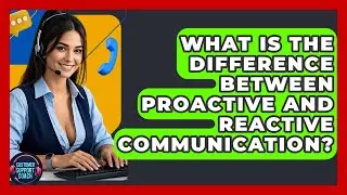 What Is The Difference Between Proactive And Reactive Communication? - Customer Support Coach