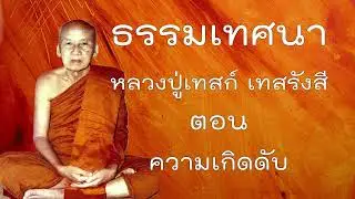 ธรรมเทศนาหลวงปู่เทสก์ ตอน  ความเกิดดับ