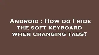 Android : How do I hide the soft keyboard when changing tabs?