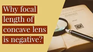 Why the focal length of concave lens is negative? (detailed explanation)