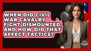 When Did Civil War Cavalry Fight Dismounted, And How Did That Affect Tactics? - The Civil War Nerds