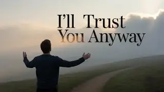I’ll Trust You Anyway | Resolute, Faith-Driven Worship Song