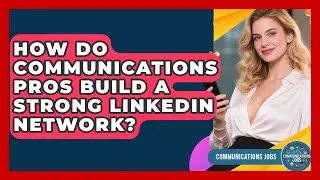 How Do Communications Pros Build A Strong LinkedIn Network? - Communications Jobs