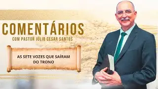 #1858 Coment&aacute;rios com Pr. J&uacute;lio C&eacute;sar Santos l As Sete Vozes Que Sa&iacute;ram Do Trono