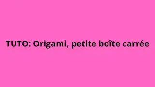 TUTO  Origami, petite bo&icirc;te carr&eacute;e