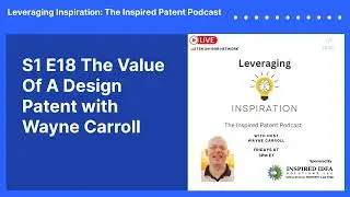 S1 E18 The Value Of A Design Patent with Wayne Carroll | Leveraging Inspiration: The Inspired...