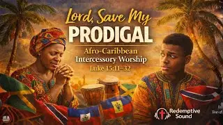 Lord, Save My Prodigal | Afro-Caribbean Intercessory Worship | Luke 15:11-32 | Redemptive Sound