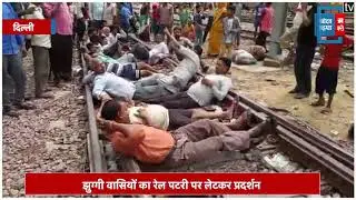 मायापुरी में रेलवे विभाग ने की झुग्गियों में तोड़फोड़, रेल पटरी पर लेटकर किया प्रदर्शन