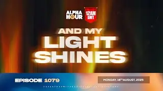 ALPHA HOUR EPISODE 1079 || AND MY LIGHT SHINES || MONDAY, 18th AUGUST 2025