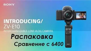 Sony zv e10 kit распаковка, сравнение с 6400