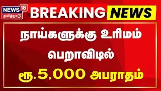 Breaking News | நாய்களுக்கு உரிமம் பெறாவிடில் ரூ.5,000 அபராதம் | TN Govt | Dog License | Chennai