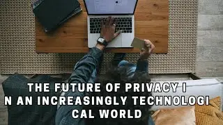 The Future of Privacy in an Increasingly Technological World