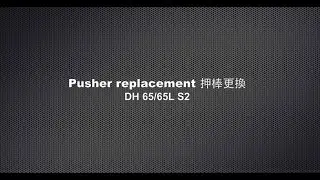 DH 65 65L S2 Pusher replacement 押棒更換