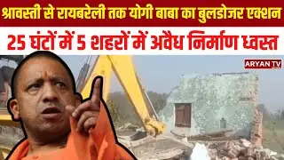 UP  Bulldozer Action: श्रावस्ती से Bareilly तक बुलडोजर Action, 25 घंटों में अवैध निर्माण ध्वस्त