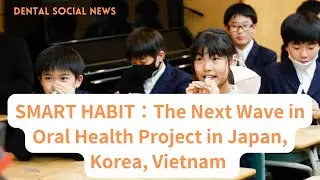 [Dental News] Smart Habit : The Next Wave in Oral Health Project in Japan, Korea, Vietnam