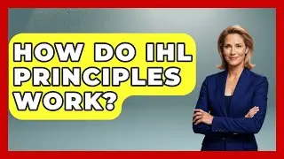 How Do IHL Principles Work? - International Humanitarian Law Experts