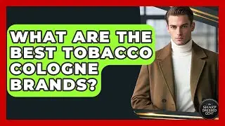 What Are The Best Tobacco Cologne Brands? - The Sharp Dressed Gent