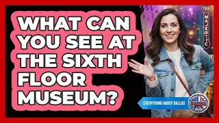 What Can You See At The Sixth Floor Museum?