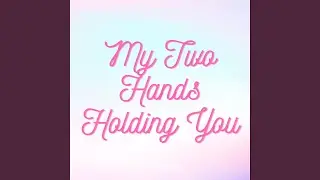 My Two Hands Holding You