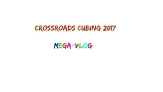 Crossroads Cubing 2017 Rubik's Cube Competition (Mega-vlog)