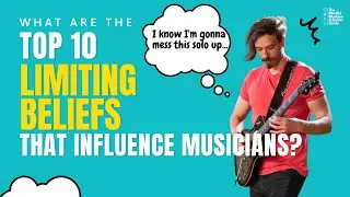 WHAT ARE THE TOP TEN LIMITING BELIEFS THAT INFLUENCE MUSICIANS?