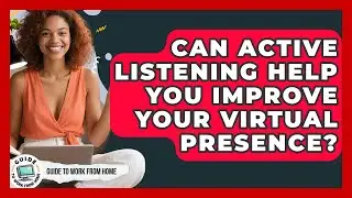 Can Active Listening Help You Improve Your Virtual Presence? - Guide To Work From Home