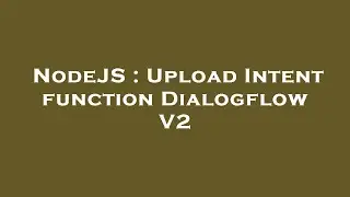 NodeJS : Upload Intent function Dialogflow V2