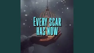 Every scar has now