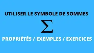 UTILISER LE SYMBOLE DE SOMMES : PROPRIÉTÉS / EXEMPLES / EXERCICES