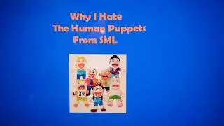 Why I Hate The Human Puppets From SML