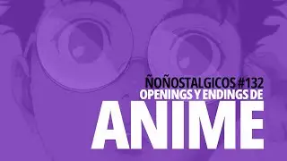 Openings & Endings de Anime | &Ntilde;o&ntilde;ostalgicos #132 (ft. violoncheloops)