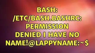 Ubuntu: bash: /etc/bash.bashrc: Permission denied I have no name!@lappyname:~$