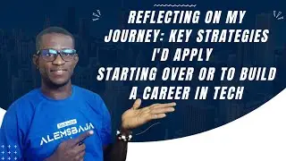 Reflecting On My Journey : Key Strategies I'd Apply Starting Over Or To Build a Career in Tech
