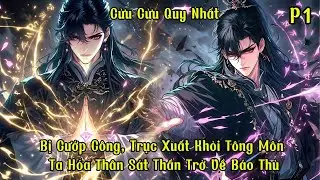 CỬU CỬU QUY NHẤT | Phần 1 Bị Cướp Công, Trục Xuất Khỏi Tông Môn Ta Hóa Thân Sát Thần Trở Về Báo Thù