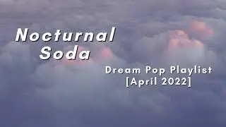 Nocturnal Soda | Dream Pop Playlist [April 2022]