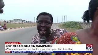 Joy Clean Ghana campaign: AMA sounds alarm on health risks from poor fish handling.