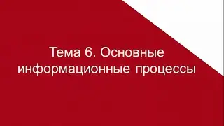ТЕМА 6. ОСНОВНЫЕ ИНФОРМАЦИОННЫЕ ПРОЦЕССЫ