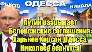 Путин разрывает Беловежские соглашения: harьkov harson, Одесса, nikolaev vernutsia