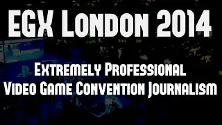 EGX London 2014: Extremely Professional Video Game Convention Journalism