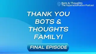 Bots & Thoughts: The Hyperautomation Podcast Final Episode