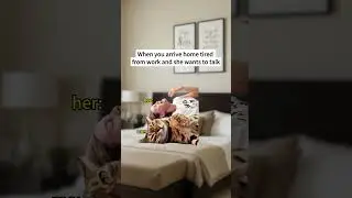 When you arrive home tired from work and she wants to talk