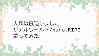 【人類は衰退しました】リアルワールド歌ってみた【nano.RIPE】