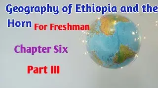 Geography of Ethiopia and the Horn: Chapter Six Part III