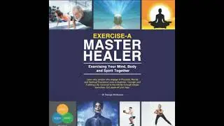 Exercise-A Master Healer. Exercising Your Mind, Body and Spirit Together: Excellent Key to a Super
