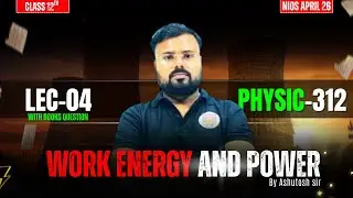 Physics 312 LEC-04 | Work, Energy & Power Complete Chapter | NIOS April 26 By Ashutosh Sir