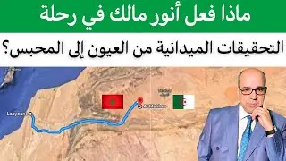 ماذا فعل أنور مالك في رحلة التحقيقات الميدانية من العيون إلى المحبس؟