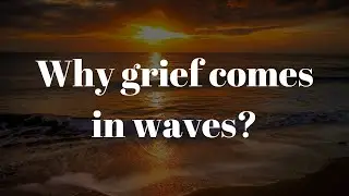 Why Grief Comes In Waves