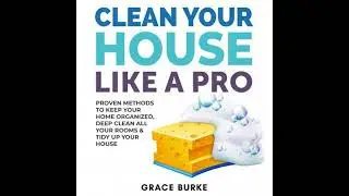 Clean Your House Like a Pro: Proven Methods To Keep Your Home Organized, Deep Clean All Your Rooms