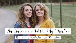 INTERVIEWING MY MOTHER | HOMEMAKING, MOTHERHOOD, AND HOMESCHOOL